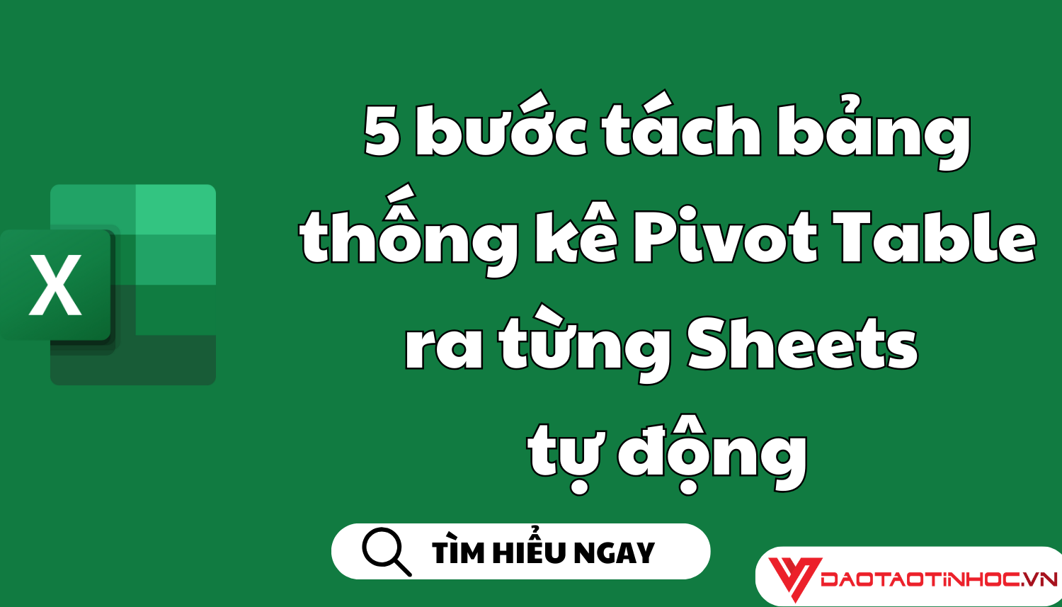 5 bước tách bảng thống kê Pivot Table ra từng Sheets tự động