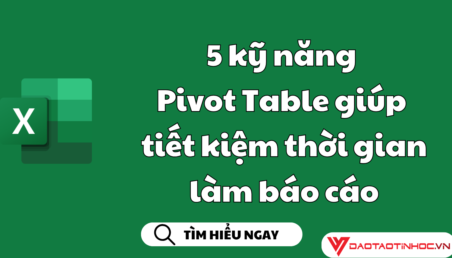 5 kỹ năng Pivot Table giúp tiết kiệm thời gian làm báo cáo